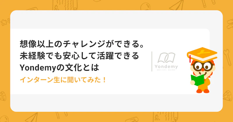 【インターン生インタビュー】ここなら、想像以上のチャレンジができる。未経験でも安心して活躍できるYondemy の文化とは