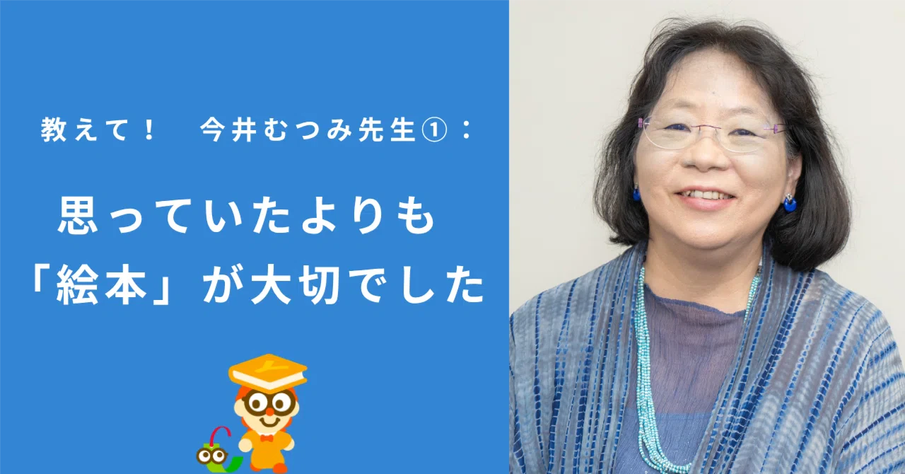 教えて! 今井むつみ先生①:思っていたよりも「絵本」が大切でした