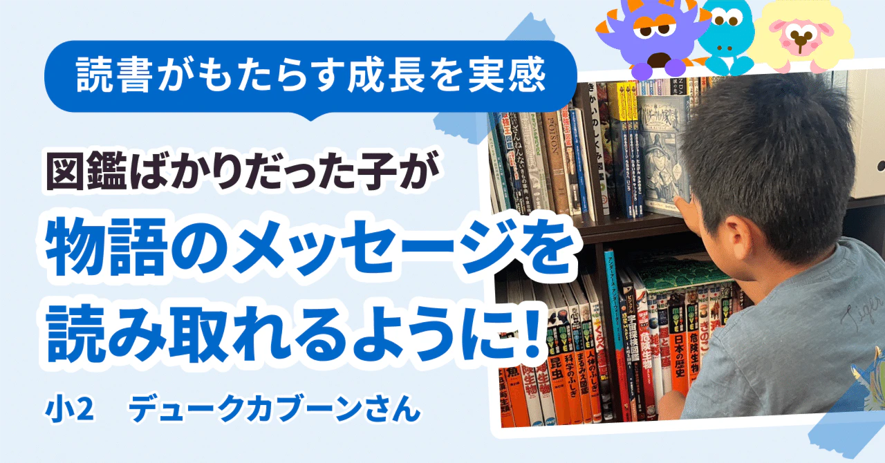 図鑑ばかりの子が、物語のメッセージに気づく!? 読書がもたらす成長を実感