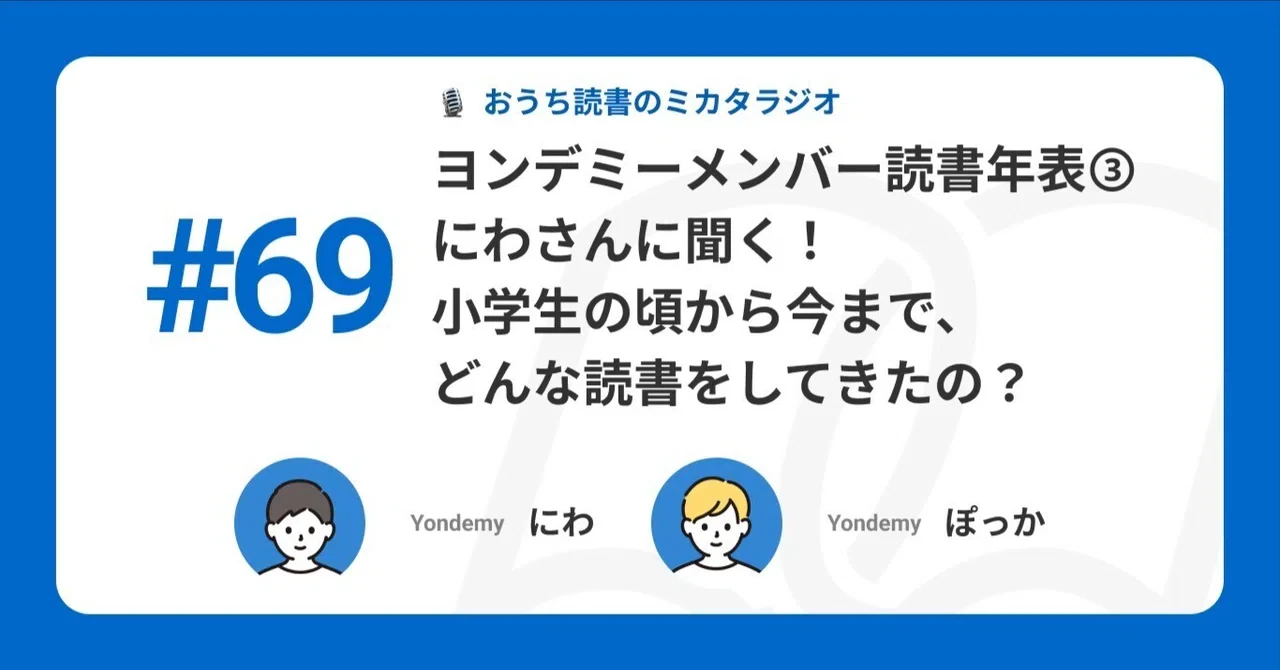 【記事版】#69 ヨンデミーメンバー読書年表③ にわさんに聞く! 小学生の頃から今まで、どんな読書をしてきたの?