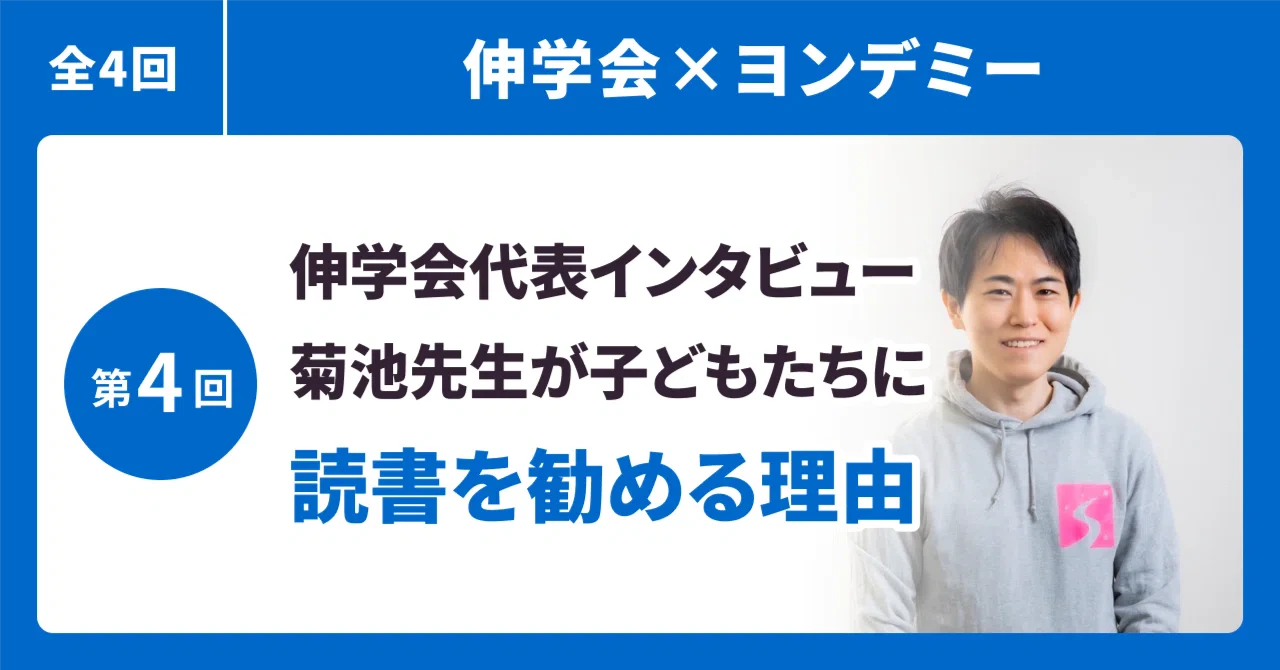 【伸学会×ヨンデミー④】菊池先生が、子どもたちに読書を勧める理由ーー伸学会代表菊池先生インタビュー