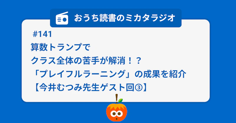 #141 「算数トランプ」でクラス全体の苦手が解消!? 「プレイフルラーニング」の成果を紹介