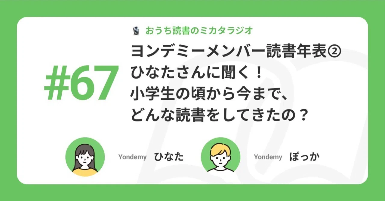 【記事版】#67 ヨンデミーメンバー読書年表② ひなたさんに聞く! 小学生の頃から今まで、どんな読書をしてきたの?