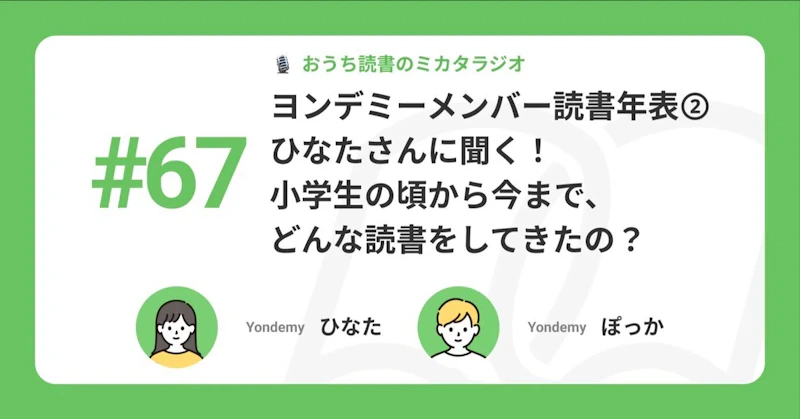 【記事版】#67 ヨンデミーメンバー読書年表② ひなたさんに聞く! 小学生の頃から今まで、どんな読書をしてきたの?