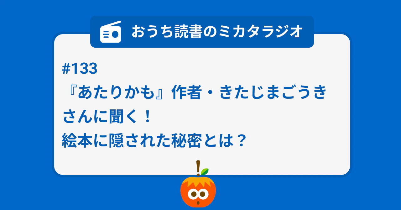 #133 『あたりかも』作者・きたじまごうきさんに聞く! 絵本に隠された秘密とは?