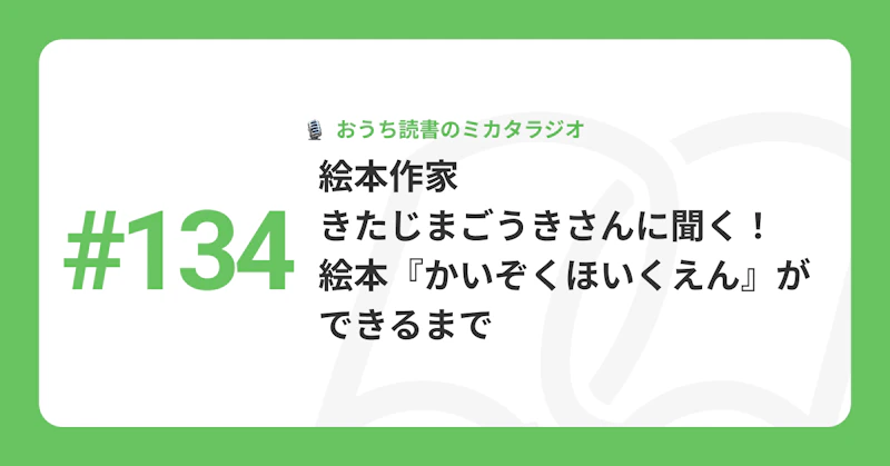 #134 絵本作家・きたじまごうきさんに聞く！　絵本『かいぞくほいくえん』ができるまで