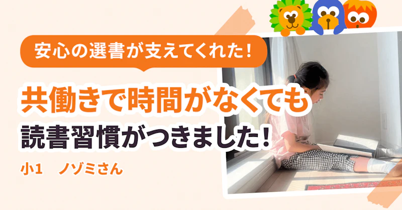 共働きで時間がなくても、「安心」の選書のおかげで、読書習慣がつきました！