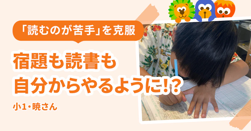 「文章を読むのが苦手」というハードルを一気に乗り越えて、宿題も読書も自分からやるように。