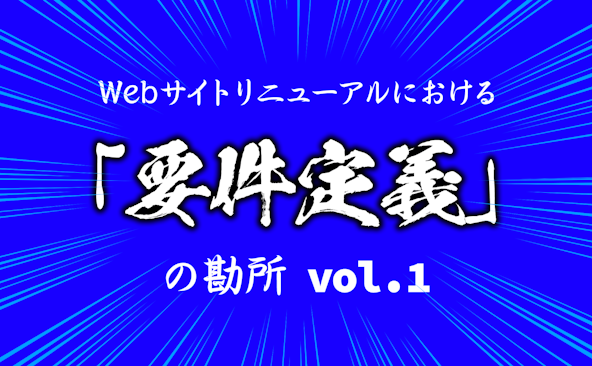 Webサイトリニューアルにおける「要件定義」の勘所 vol.1