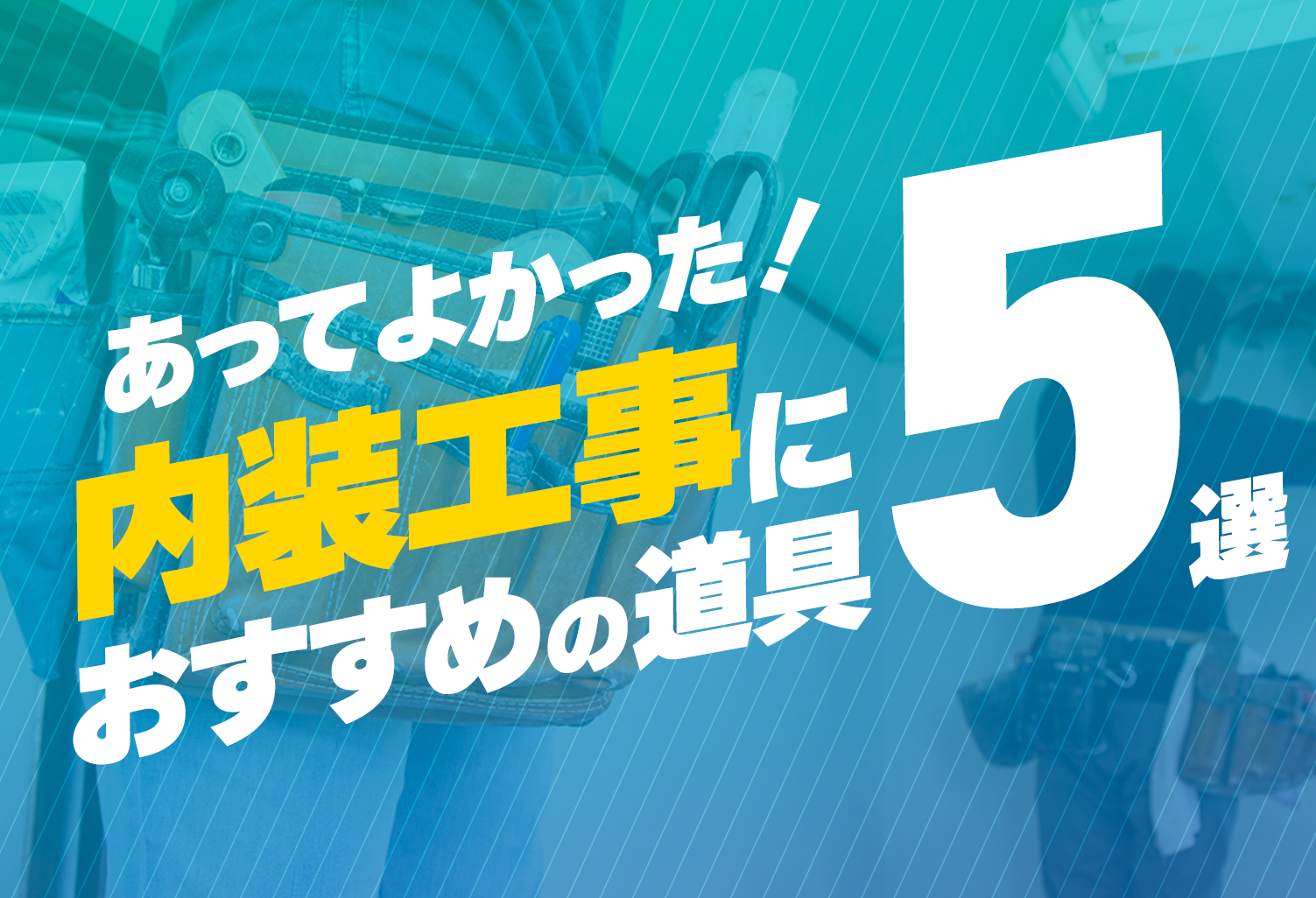 内装工事にあってよかったおすすめ道具5選を紹介 | 助太刀タイムズ