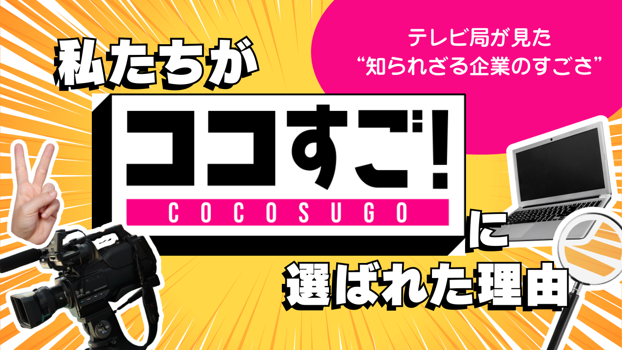テレビ局が見た、“知られざる企業のすごさ” 私たちが「ココすご！」に選ばれた理由。
