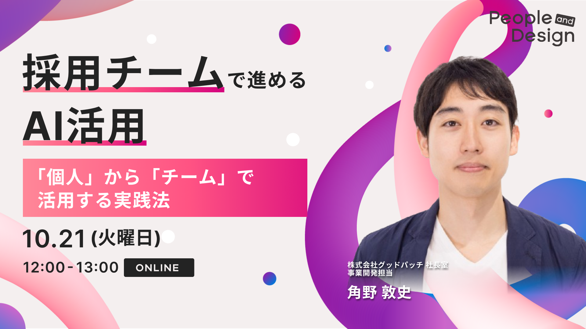 グッドパッチ社長室 角野敦史氏によるオンラインウェビナー「採用チームで進めるAI活用」の告知ビジュアル。サブタイトルに「『個人』から『チーム』で活用する実践法」、開催日時は10月21日火曜日12時から13時、オンライン開催と記載。背景にピンクとブルーのグラデーションが配されている。