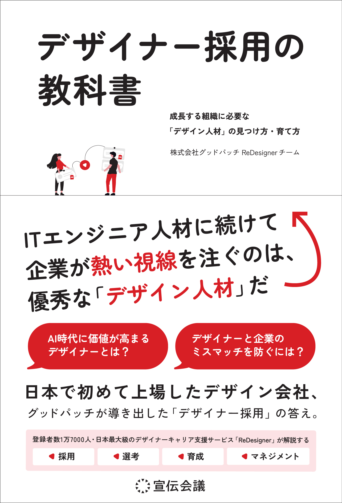 白背景に黒と赤を基調としたデザインの書籍カバー画像。「デザイナー採用の教科書」という大きなタイトルが中央上部にあり、その下に「成長する組織に必要な『デザイン人材』の見つけ方・育て方　株式会社グッドパッチ ReDesigner チーム」と記載。左側には赤いハートのアイコンをやりとりする男女2名のイラストが配置されている。画像下部には「ITエンジニア人材に続けて企業が熱い視線を注ぐのは、優秀な『デザイン人材』だ」という太字メッセージ。赤い吹き出しで「AI時代に価値が高まるデザイナーとは？」「デザイナーと企業のミスマッチを防ぐには？」と書かれている。さらに下部には「日本で初めて上場したデザイン会社、グッドパッチが導き出した『デザイナー採用』の答え。」と記述され、採用・選考・育成・マネジメントの4つの赤いアイコンが並ぶ。最下部に宣伝会議のロゴが配置されている。