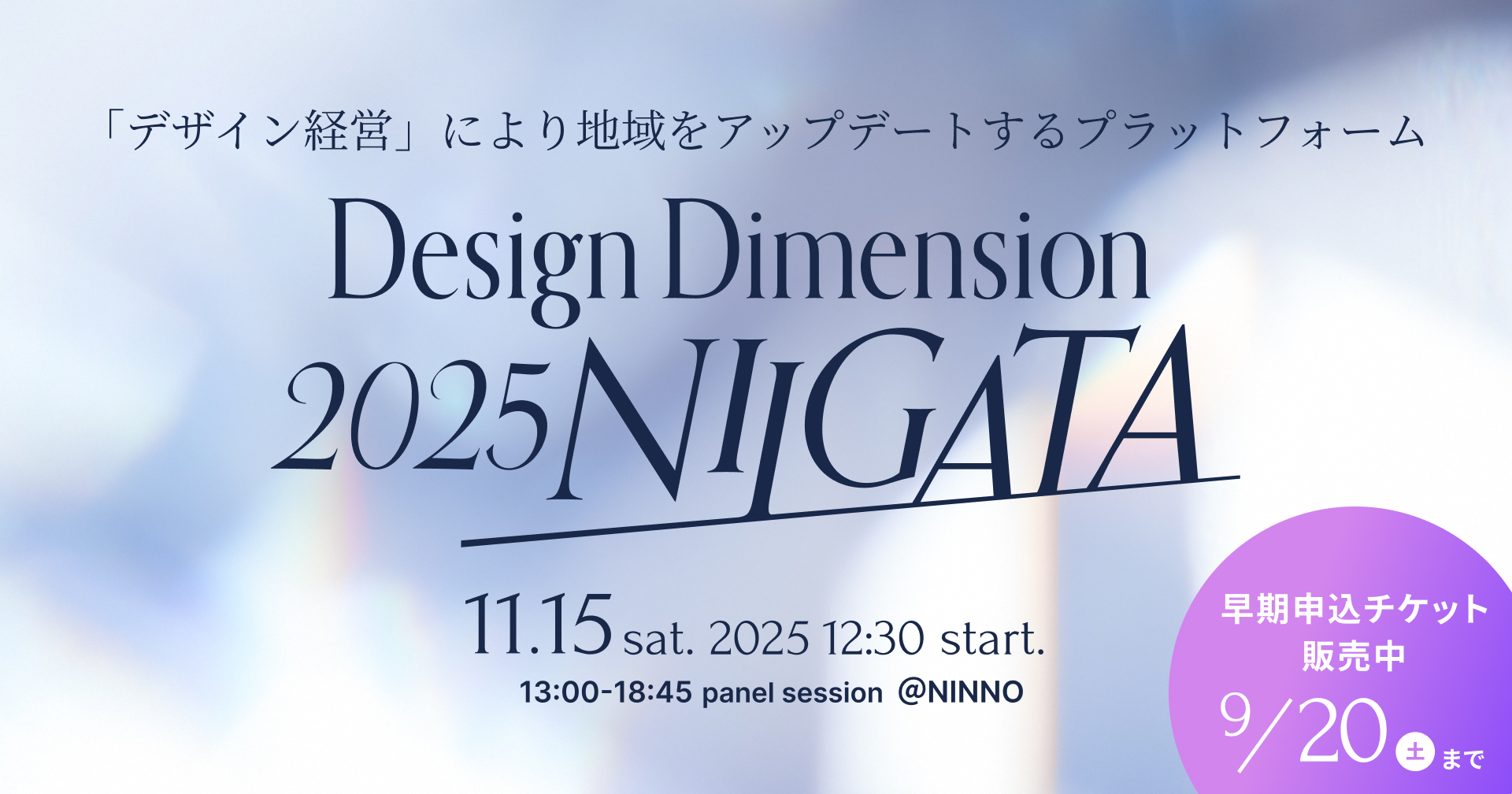 「デザイン経営」により地域をアップデートするプラットフォーム「Design Dimension 2025 NIIGATA」の告知ビジュアル。イベントは2025年11月15日(土)12時30分から新潟で開催。13時から18時45分までパネルセッションを実施予定。会場はNINNO。右下には紫色の円で「早期申込チケット販売中 9月20日(土)まで」と記載。