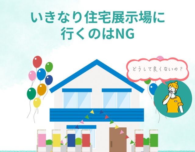 いきなり住宅展示場に行くのはNG