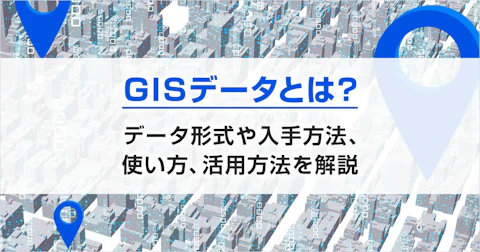 GISデータとは？データ形式や入手方法、使い方、活用方法を解説