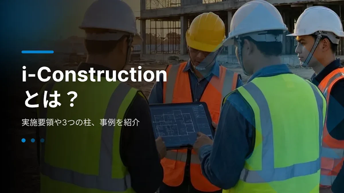 i-Constructionとは？実施要領や3つの柱、事例を紹介