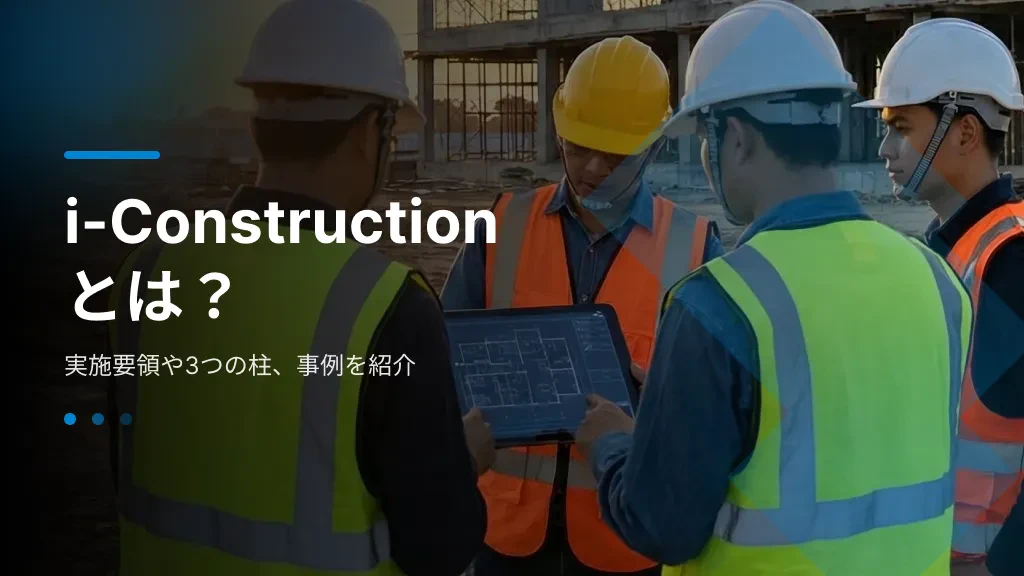 i-Constructionとは?実施要領や3つの柱、事例を紹介