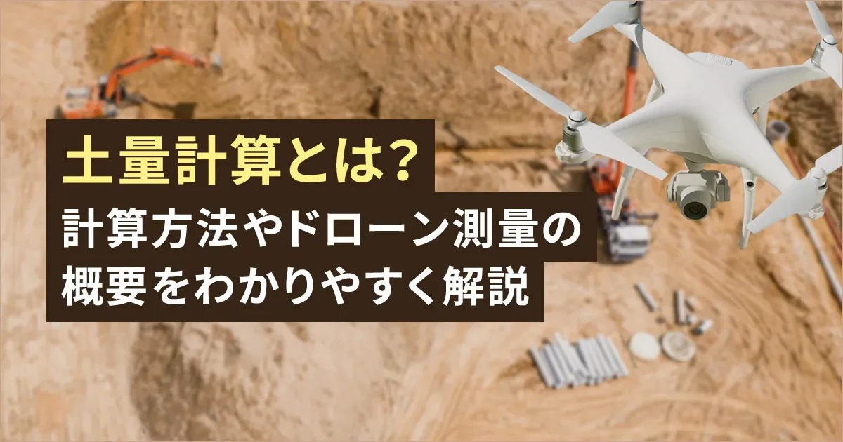 土量計算とは？計算方法やドローン測量の概要をわかりやすく解説