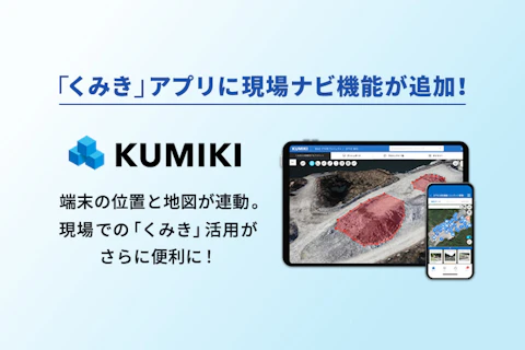 端末の位置と地図が連動、「くみき」アプリに現場ナビ機能が追加されました。