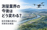 測量業界の今後はどう変わる？航空測量の進化と将来性を解説