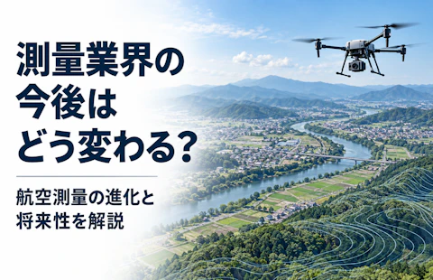測量業界の今後はどう変わる?航空測量の進化と将来性を解説