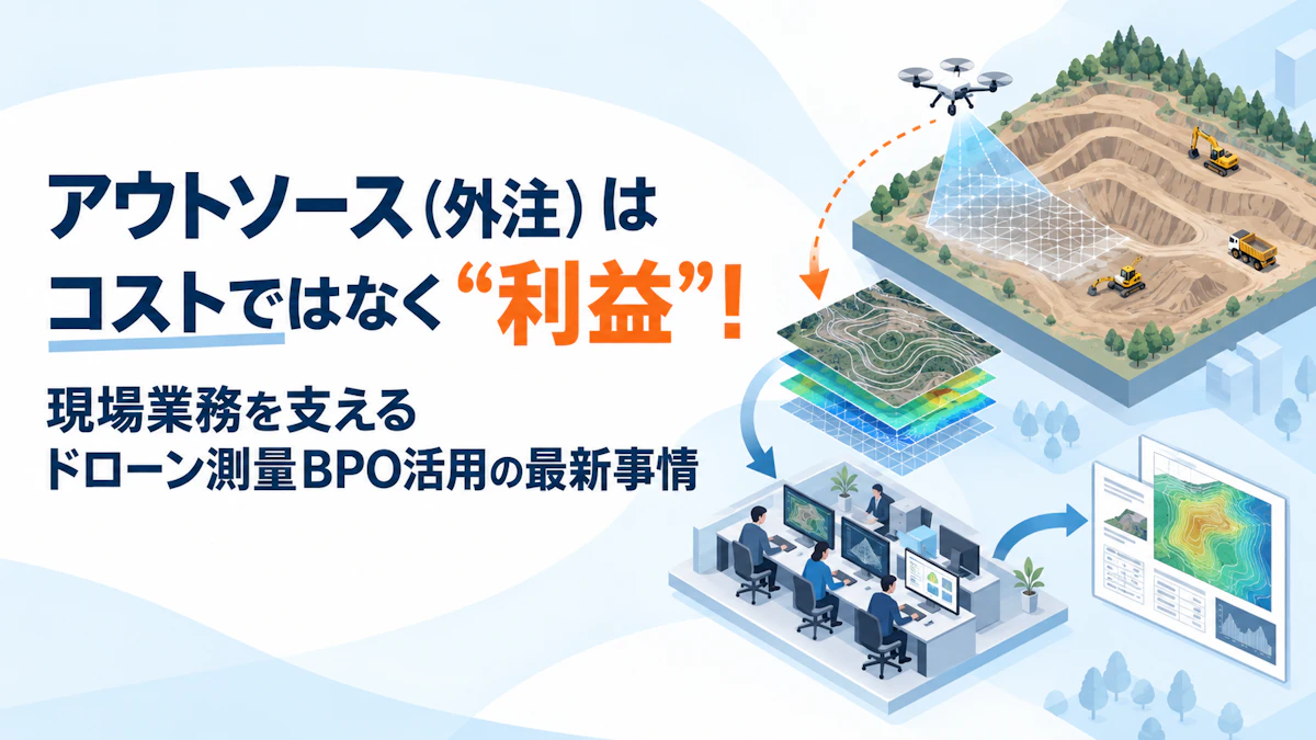アウトソース（外注）はコストではなく“利益”！現場業務を支えるドローン測量BPO活用の最新事情