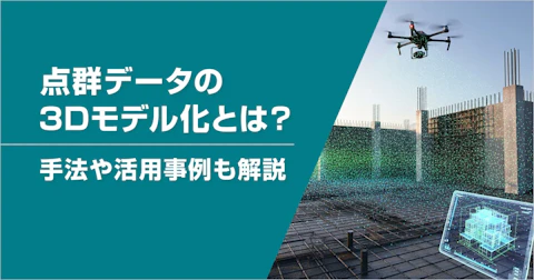 点群データの3Dモデル化とは？手法や活用事例も解説