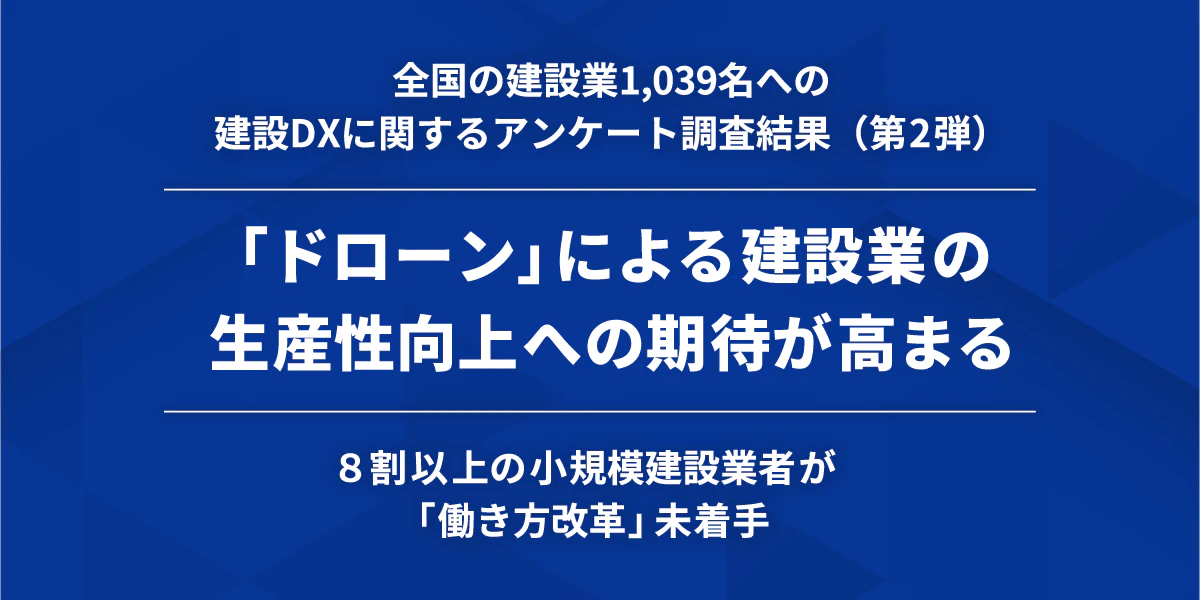 「ドローン」による建設業の生産性向上への期待が高まる建設DXに関するアンケート調査結果（第2弾）