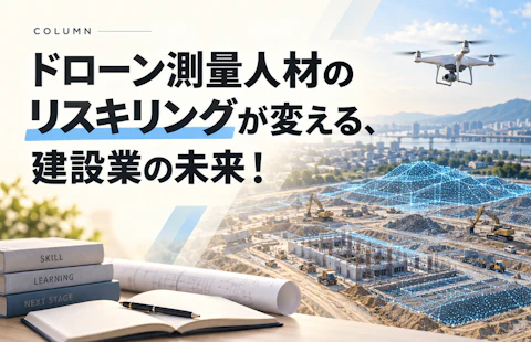 ドローン測量人材のリスキリングが変える、建設業の未来！