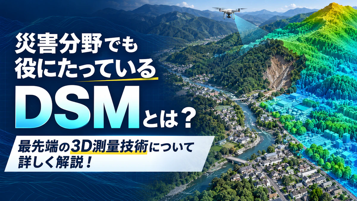 災害分野でも役にたっているDSMとは？最先端の3D測量技術について詳しく解説！