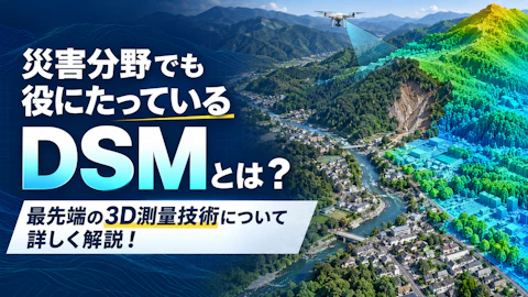 災害分野でも役にたっているDSMとは？最先端の3D測量技術について詳しく解説！