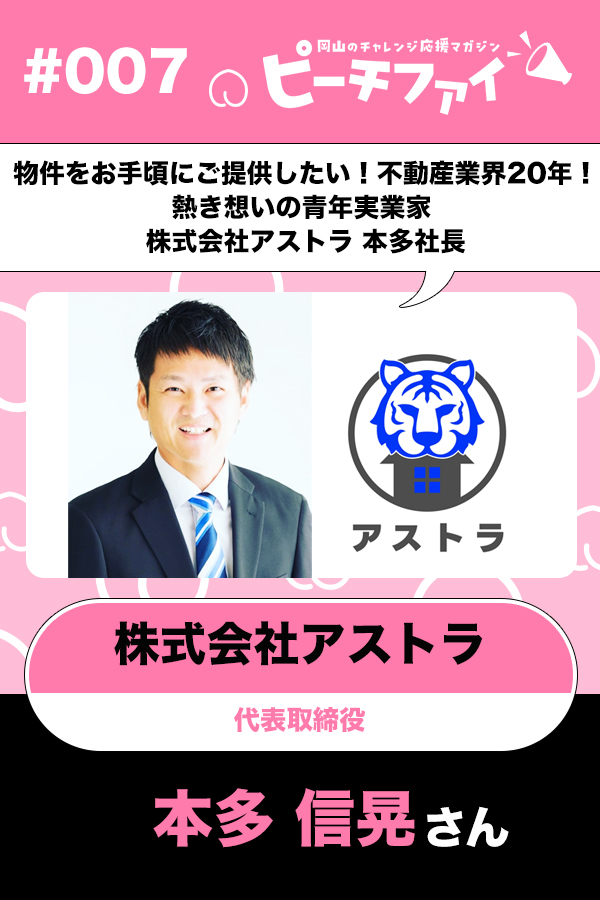 #007【本多 信晃さん】物件をお手頃にご提供したい！不動産業界20年！熱き想いの青年実業家、株式会社アストラ本多社長