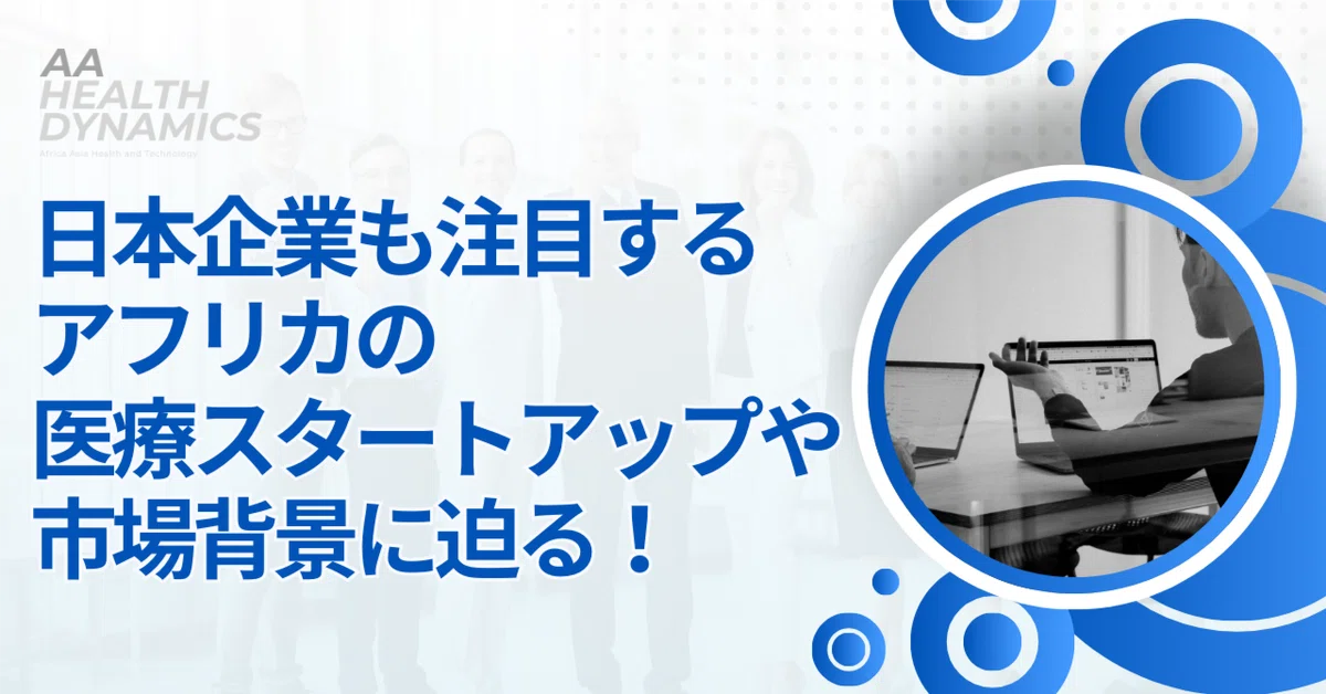 日本企業も注目するアフリカ医療スタートアップや、市場背景に迫る！