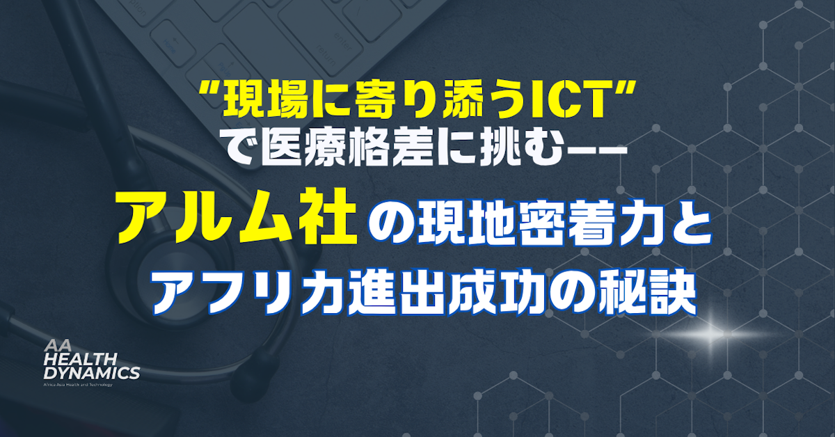 現場に寄り添うICTで医療格差に挑む――アルムの現地密着力とアフリカ進出成功の秘訣