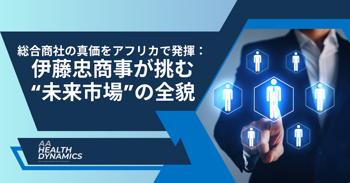 総合商社の真価をアフリカで発揮：伊藤忠商事が挑む未来市場の全貌