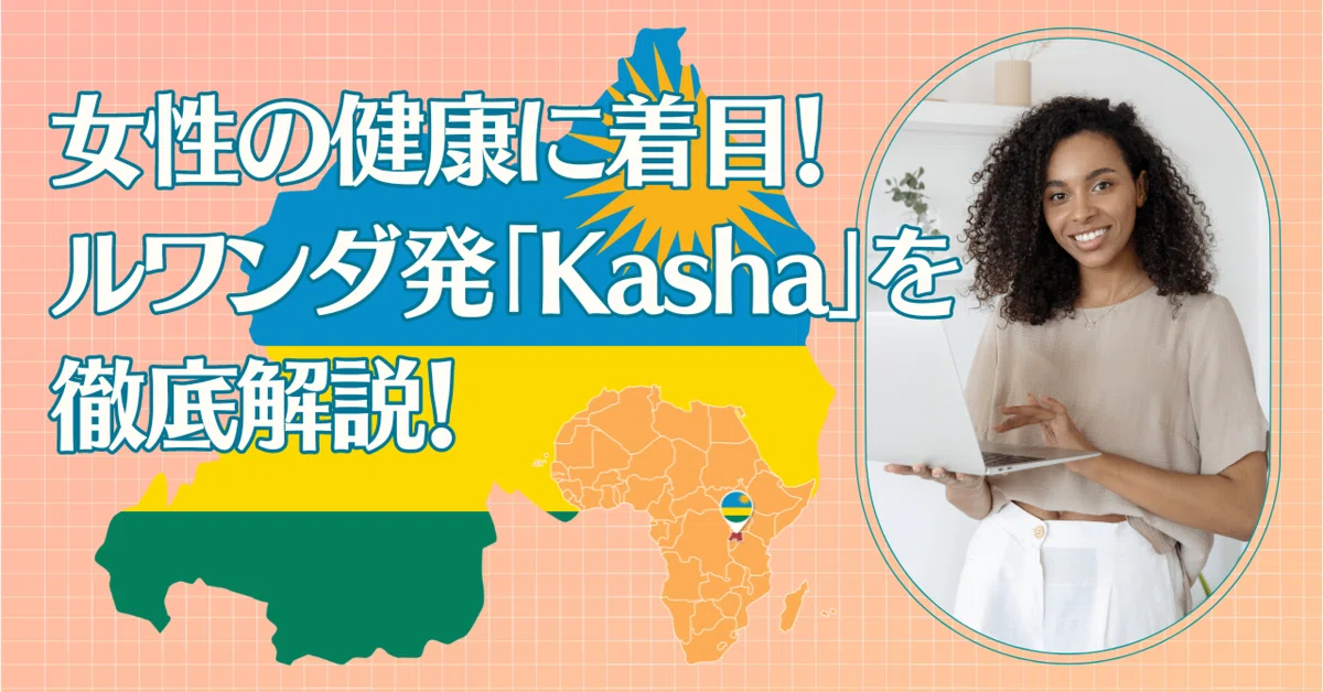 女性の健康に着目！ルワンダ発「Kasha」を徹底解説！