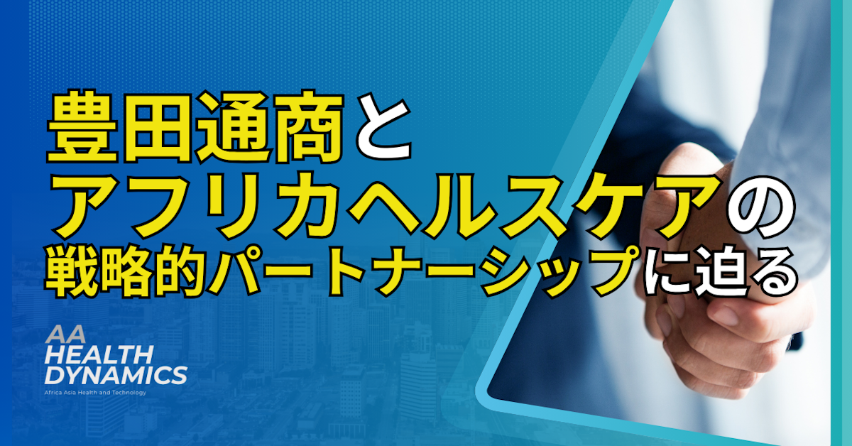 豊田通商とアフリカヘルスケアの戦略的パートナーシップに迫る