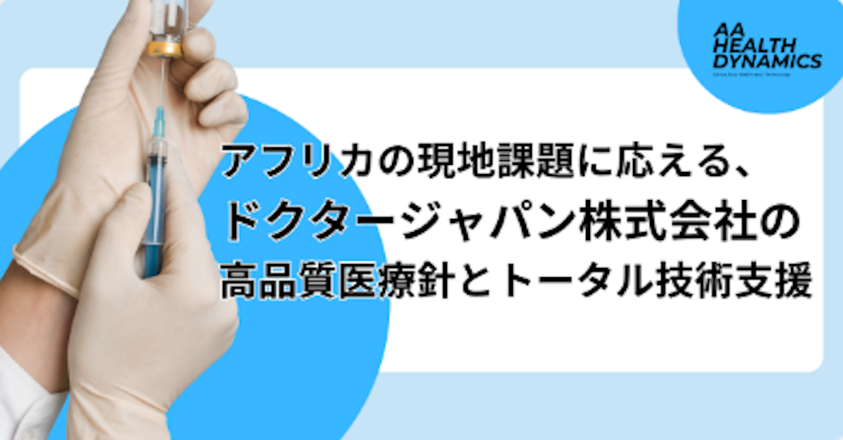 アフリカの現地課題に応える、ドクタージャパン株式会社の高品質医療針とトータル技術支援