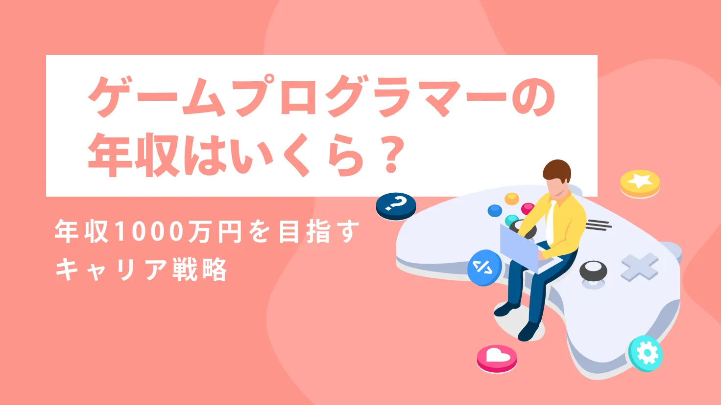 ゲームプログラマーの年収はいくら？平均・年齢別・企業別データと年収1000万円を目指すキャリア戦略