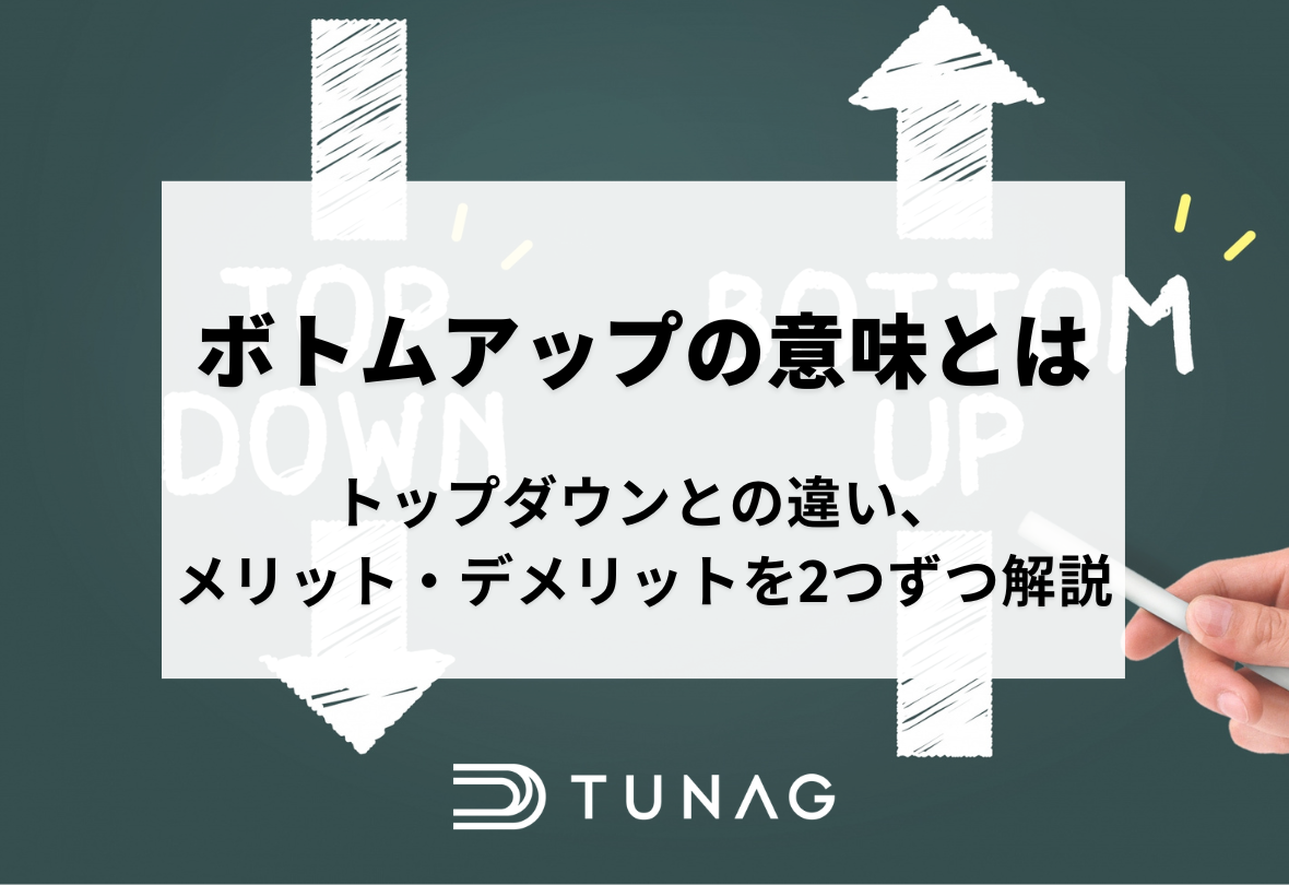 ボトムアップの意味とは？トップダウンとの違い、メリット・デメリットを2つずつ解説 | TUNAG(ツナグ)