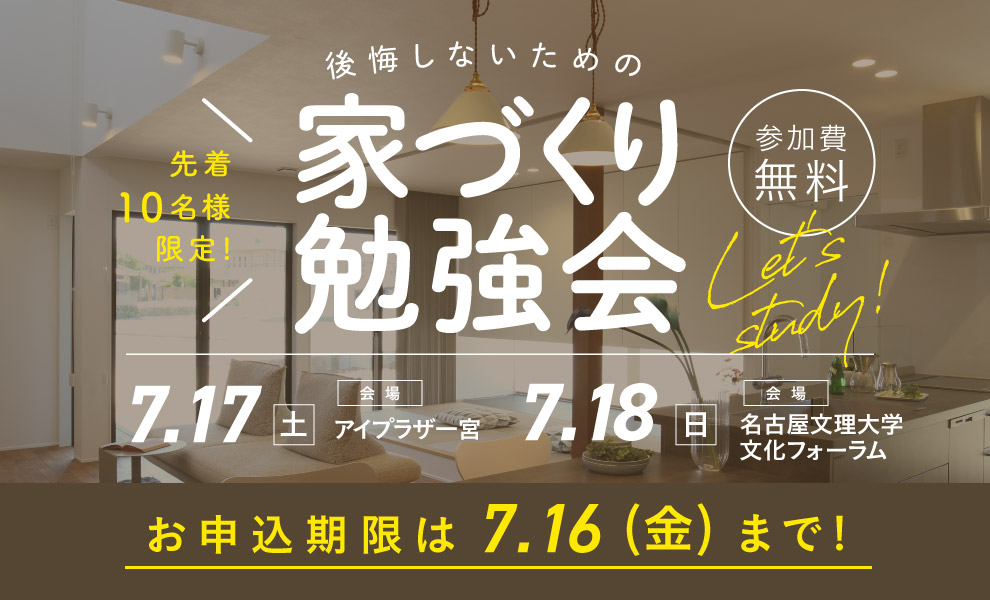 7/17(土)18(日)後悔しないための賢い家づくり勉強会開催!