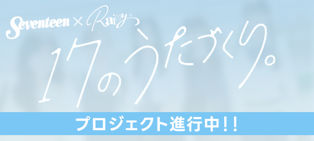 Seventeen×Rainy。〈17のうたづくり。〉プロジェクト進行中！！