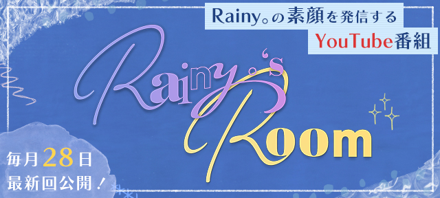 Rainy。の素顔を発信するYouTube番組「Rainy。's Room」毎月28日最新回公開！