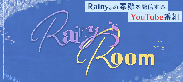 Rainy。の素顔を発信するYouTube番組「Rainy。's Room」