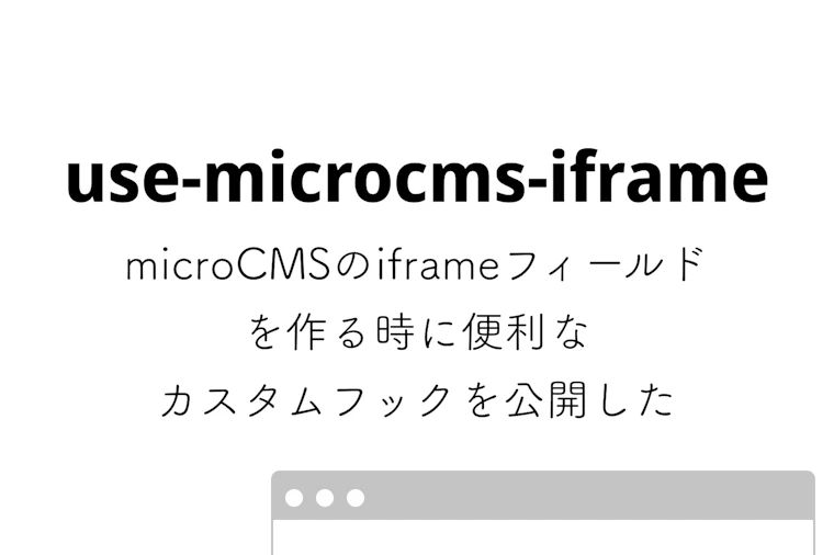 microCMSのiframeフィールドを作る時に便利なカスタムフックを公開した