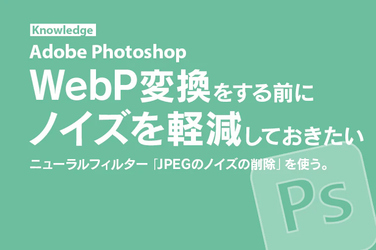 【Photoshop】JPEGをWebP変換する前に試したいノイズの軽減