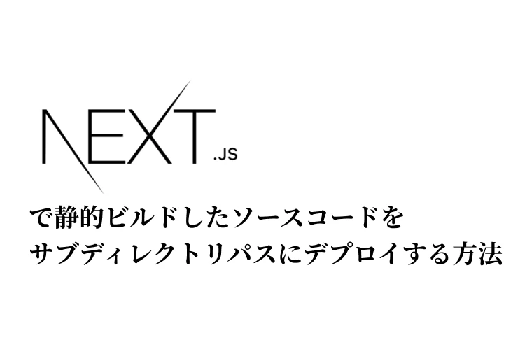 Next.jsで静的ビルドしたソースコードをサブディレクトリパスにデプロイする方法