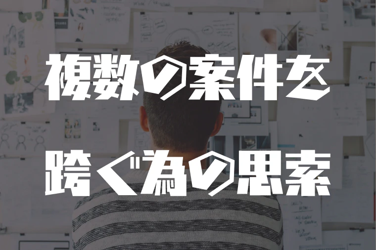 複数の案件を跨ぐ為の思索