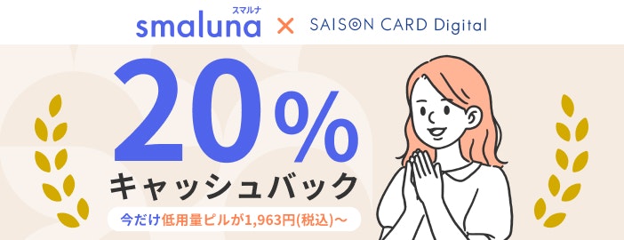smaluna×SAISON CARD Digital 20%キャッシュバック今だけのお得なキャンペーン開催中！更に今だけ低用量ピルが1,963円(税込)〜